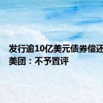 发行逾10亿美元债券偿还债务?美团:不予置评