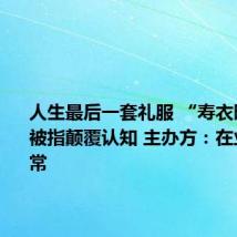 人生最后一套礼服 “寿衣时装秀”被指颠覆认知 主办方:在业内很正常