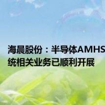 海晨股份:半导体AMHS天车系统相关业务已顺利开展