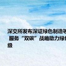 深交所发布深证绿色制造等3条指数 服务“双碳”战略助力绿色转型升级