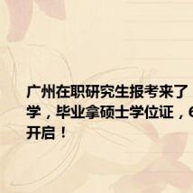 广州在职研究生报考来了!免试入学,毕业拿硕士学位证,6月25日开启!