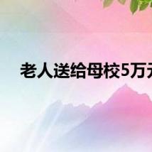 老人送给母校5万元