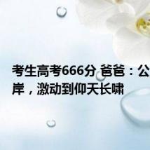 考生高考666分 爸爸:公主请上岸,激动到仰天长啸