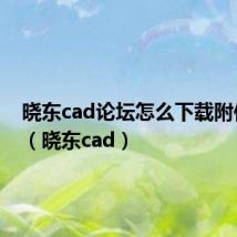 晓东cad论坛怎么下载附件文件（晓东cad）