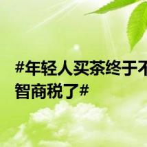 #年轻人买茶终于不用交智商税了#