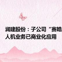 润建股份:子公司“赛皓达”无人机业务已商业化应用