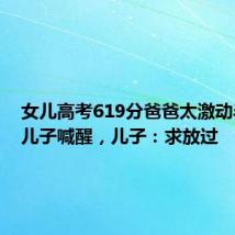 女儿高考619分爸爸太激动半夜把儿子喊醒，儿子：求放过