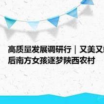 高质量发展调研行|又美又飒!90后南方女孩逐梦陕西农村