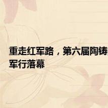 重走红军路,第六届陶铸故里红军行落幕