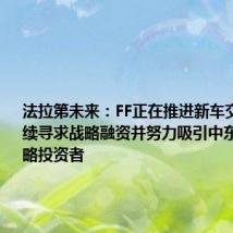 法拉第未来:FF正在推进新车交付,继续寻求战略融资并努力吸引中东地区的战略投资者