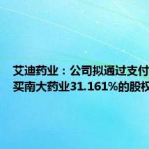 艾迪药业:公司拟通过支付现金购买南大药业31.161%的股权