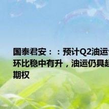 国泰君安::预计Q2油运公司盈利环比稳中有升,油运仍具超级牛市期权