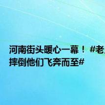 河南街头暖心一幕！ #老人突然摔倒他们飞奔而至#