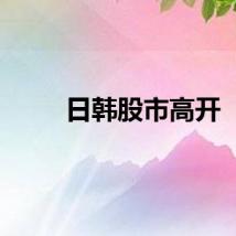日韩股市高开