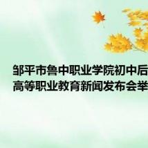 邹平市鲁中职业学院初中后五年制高等职业教育新闻发布会举行