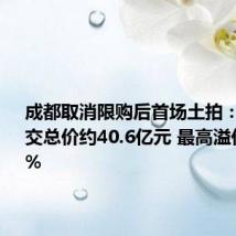 成都取消限购后首场土拍:4宗地成交总价约40.6亿元 最高溢价率11.5%