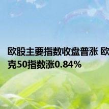 欧股主要指数收盘普涨 欧洲斯托克50指数涨0.84%