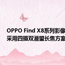 OPPO Find X8系列影像出炉,采用四摄双潜望长焦方案