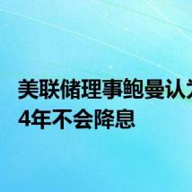 美联储理事鲍曼认为2024年不会降息