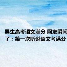 男生高考语文满分 网友瞬间不淡定了:第一次听说语文考满分!