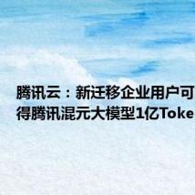 腾讯云:新迁移企业用户可免费获得腾讯混元大模型1亿Tokens
