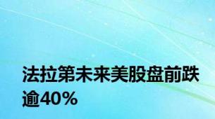法拉第未来美股盘前跌逾40%