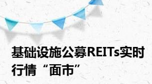 基础设施公募REITs实时行情“面市”