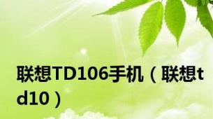 联想TD106手机（联想td10）