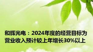 和辉光电：2024年度的经营目标为营业收入预计较上年增长30%以上