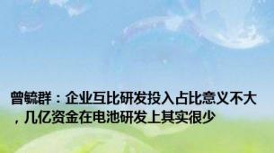 曾毓群：企业互比研发投入占比意义不大，几亿资金在电池研发上其实很少
