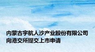 内蒙古宇航人沙产业股份有限公司向港交所提交上市申请