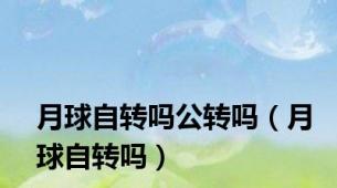 月球自转吗公转吗（月球自转吗）