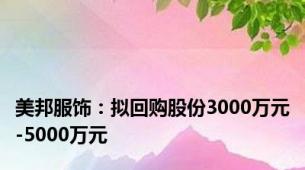 美邦服饰：拟回购股份3000万元-5000万元