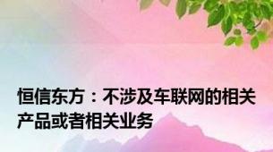 恒信东方：不涉及车联网的相关产品或者相关业务