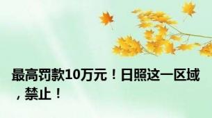 最高罚款10万元！日照这一区域，禁止！