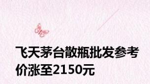 飞天茅台散瓶批发参考价涨至2150元