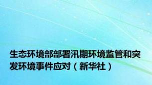 生态环境部部署汛期环境监管和突发环境事件应对（新华社）