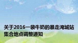关于2016一袋牛奶的暴走淹城站集合地点调整通知