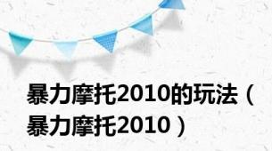 暴力摩托2010的玩法（暴力摩托2010）