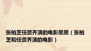 张柏芝任贤齐演的电影星愿（张柏芝和任贤齐演的电影）
