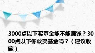 3000点以下买基金能不能赚钱？3000点以下你敢买基金吗？（建议收藏）