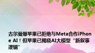古尔曼爆苹果已拒绝与Meta合作iPhone AI！但苹果已揭晓AI大模型“新叙事逻辑”