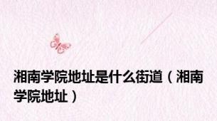 湘南学院地址是什么街道（湘南学院地址）