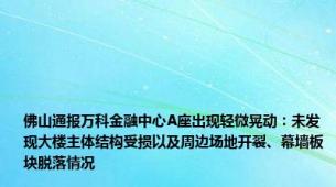 佛山通报万科金融中心A座出现轻微晃动：未发现大楼主体结构受损以及周边场地开裂、幕墙板块脱落情况