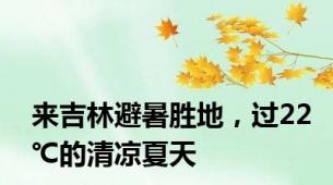 来吉林避暑胜地，过22℃的清凉夏天