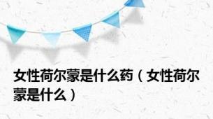 女性荷尔蒙是什么药（女性荷尔蒙是什么）