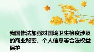 我国修法加强对国境卫生检疫涉及的商业秘密、个人信息等合法权益保护