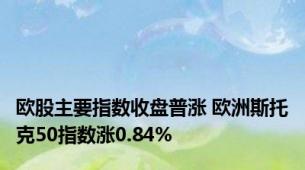 欧股主要指数收盘普涨 欧洲斯托克50指数涨0.84%