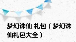 梦幻诛仙 礼包（梦幻诛仙礼包大全）
