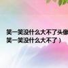 笑一笑没什么大不了头像图片（笑一笑没什么大不了）
